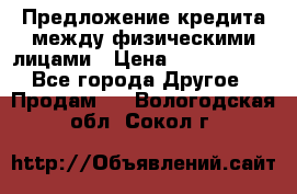 Предложение кредита между физическими лицами › Цена ­ 5 000 000 - Все города Другое » Продам   . Вологодская обл.,Сокол г.